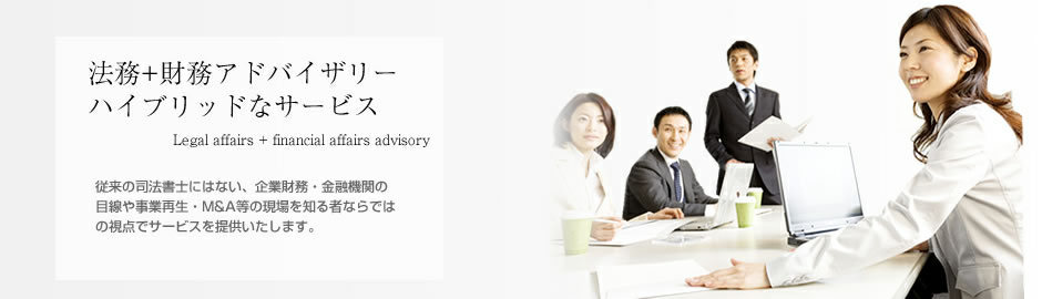 Legal-Finance-Crossover multiple services Legal affairs + financial affairs advisory We will provide our services with the experience of corporate finance, perspective of commercial bank, business recovery and M&A, etc.